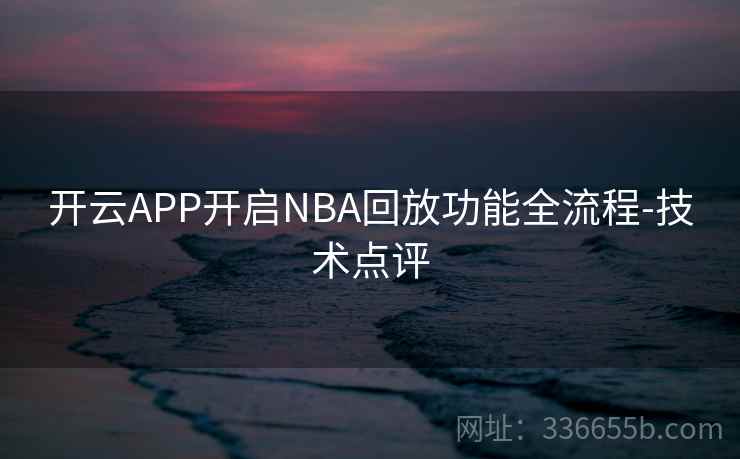 开云APP开启NBA回放功能全流程-技术点评