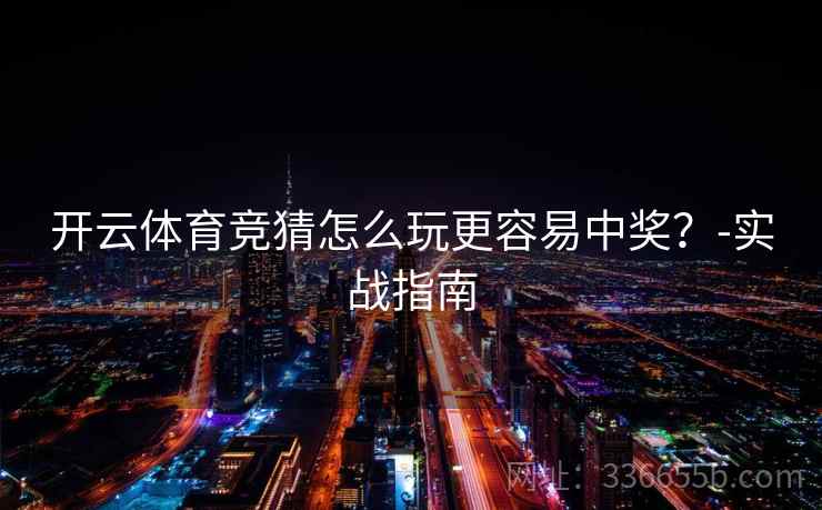 开云体育竞猜怎么玩更容易中奖？-实战指南