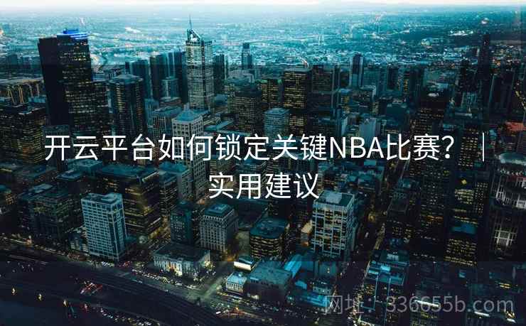 开云平台如何锁定关键NBA比赛？｜实用建议