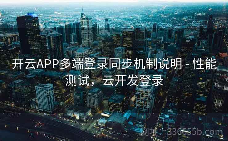 开云APP多端登录同步机制说明 - 性能测试，云开发登录