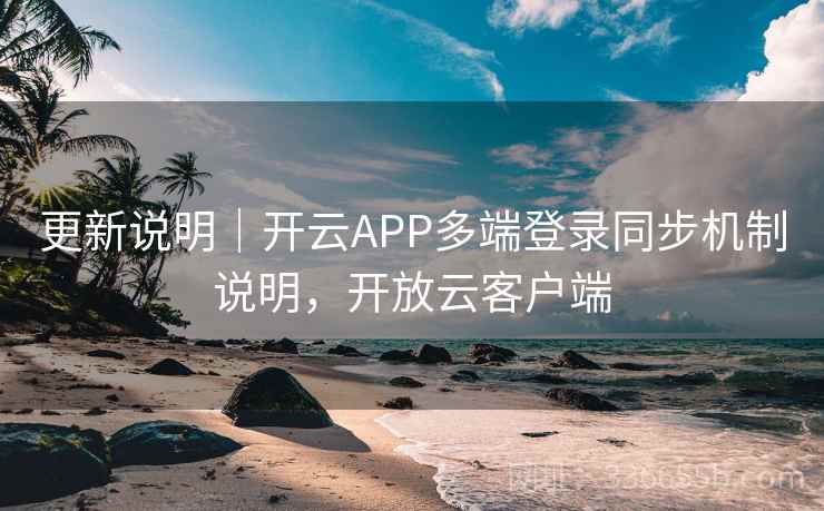 更新说明｜开云APP多端登录同步机制说明，开放云客户端