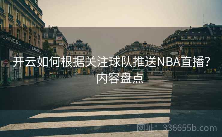 开云如何根据关注球队推送NBA直播？｜内容盘点